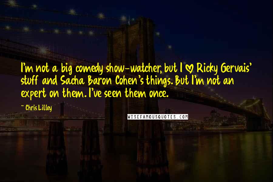 Chris Lilley Quotes: I'm not a big comedy show-watcher, but I love Ricky Gervais' stuff and Sacha Baron Cohen's things. But I'm not an expert on them. I've seen them once.