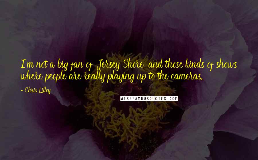 Chris Lilley Quotes: I'm not a big fan of 'Jersey Shore' and those kinds of shows where people are really playing up to the cameras.