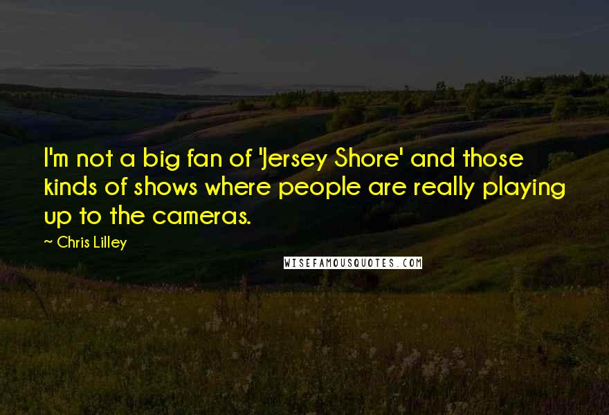 Chris Lilley Quotes: I'm not a big fan of 'Jersey Shore' and those kinds of shows where people are really playing up to the cameras.