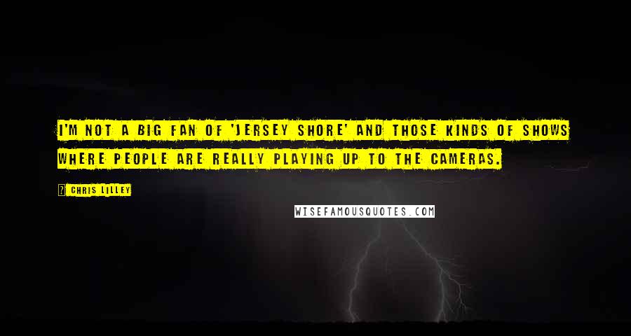 Chris Lilley Quotes: I'm not a big fan of 'Jersey Shore' and those kinds of shows where people are really playing up to the cameras.