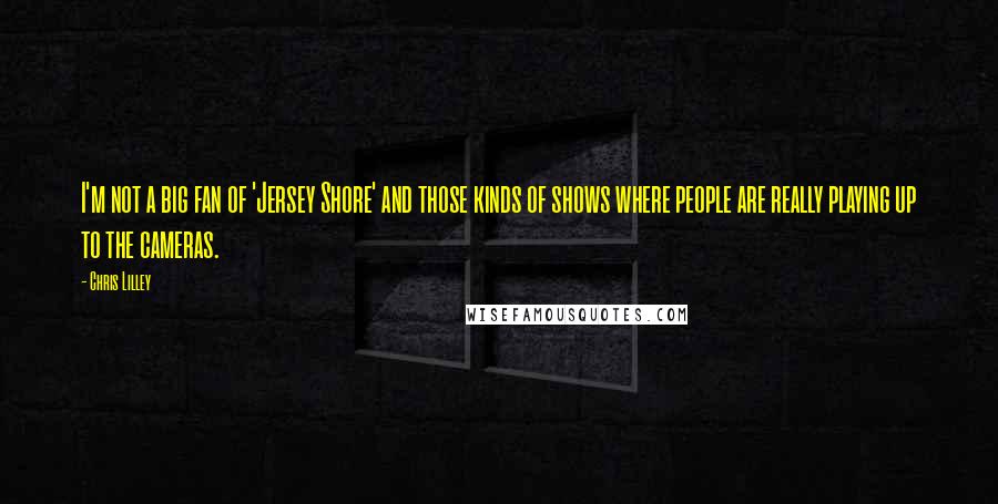 Chris Lilley Quotes: I'm not a big fan of 'Jersey Shore' and those kinds of shows where people are really playing up to the cameras.