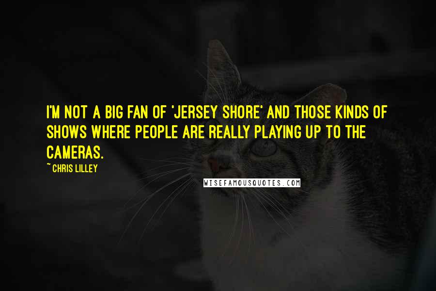 Chris Lilley Quotes: I'm not a big fan of 'Jersey Shore' and those kinds of shows where people are really playing up to the cameras.