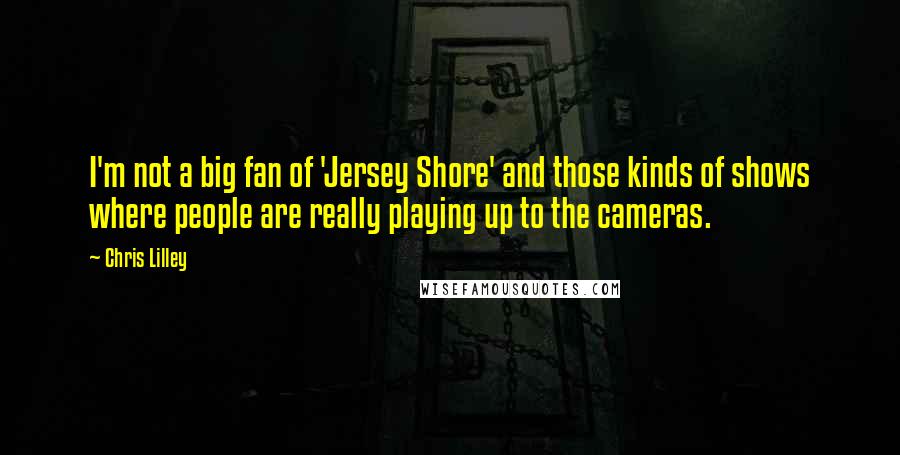 Chris Lilley Quotes: I'm not a big fan of 'Jersey Shore' and those kinds of shows where people are really playing up to the cameras.