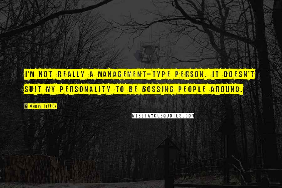 Chris Lilley Quotes: I'm not really a management-type person. It doesn't suit my personality to be bossing people around.