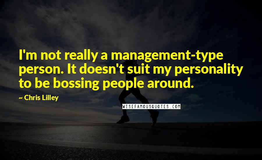 Chris Lilley Quotes: I'm not really a management-type person. It doesn't suit my personality to be bossing people around.