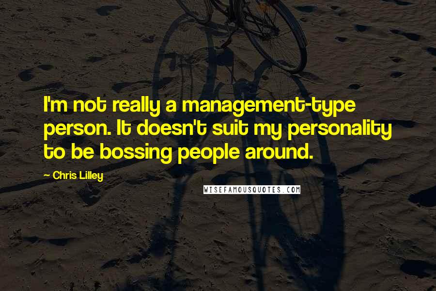 Chris Lilley Quotes: I'm not really a management-type person. It doesn't suit my personality to be bossing people around.