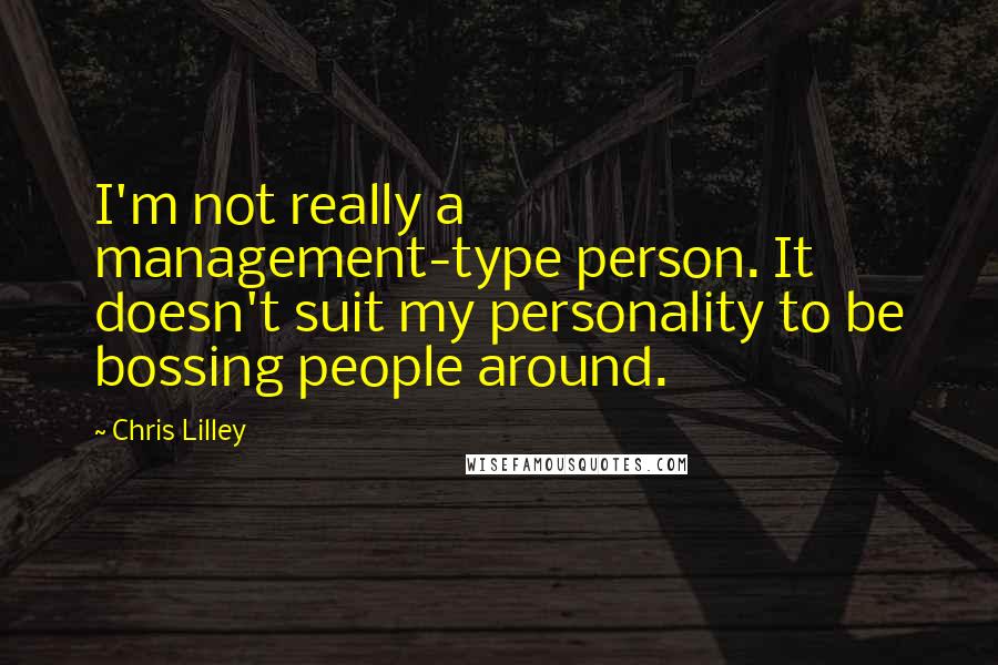 Chris Lilley Quotes: I'm not really a management-type person. It doesn't suit my personality to be bossing people around.