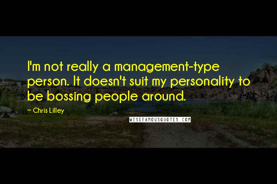 Chris Lilley Quotes: I'm not really a management-type person. It doesn't suit my personality to be bossing people around.