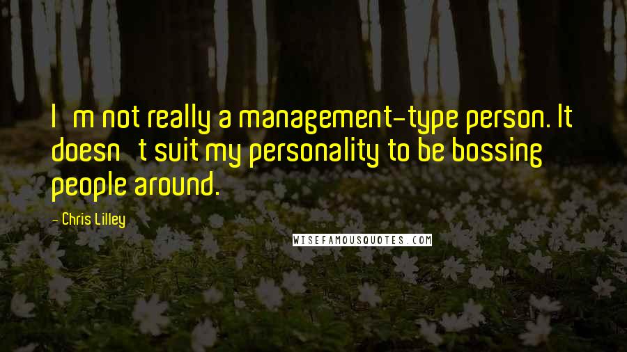 Chris Lilley Quotes: I'm not really a management-type person. It doesn't suit my personality to be bossing people around.