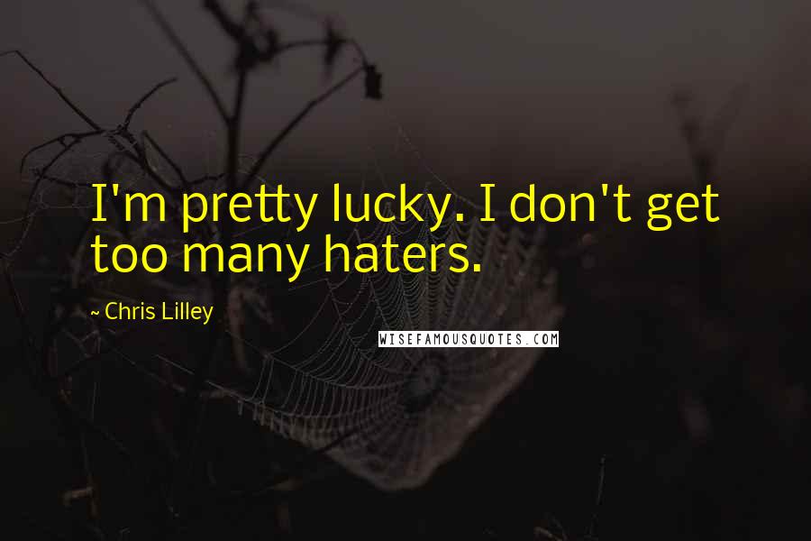 Chris Lilley Quotes: I'm pretty lucky. I don't get too many haters.