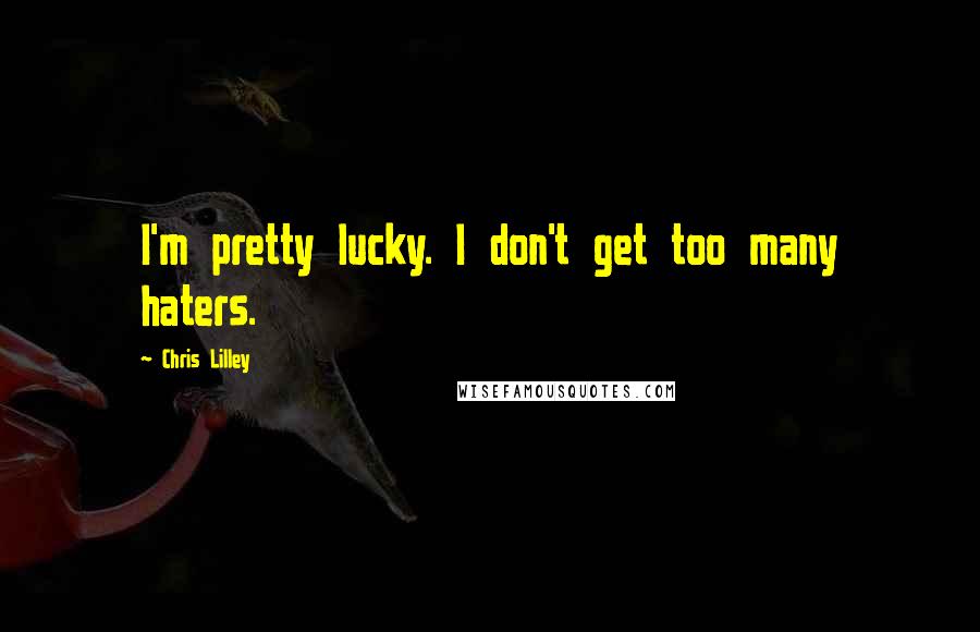 Chris Lilley Quotes: I'm pretty lucky. I don't get too many haters.