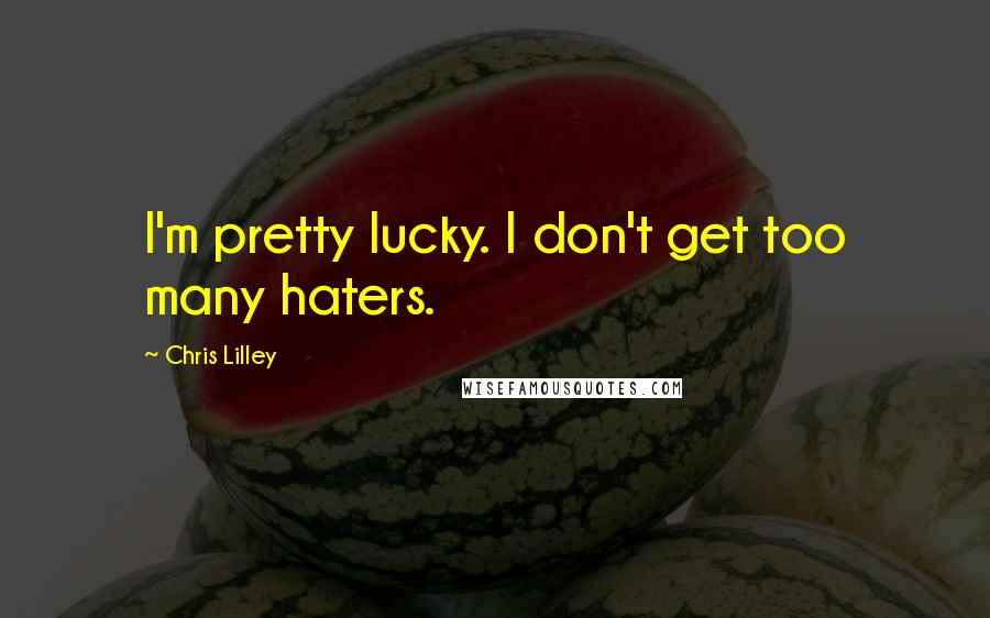 Chris Lilley Quotes: I'm pretty lucky. I don't get too many haters.