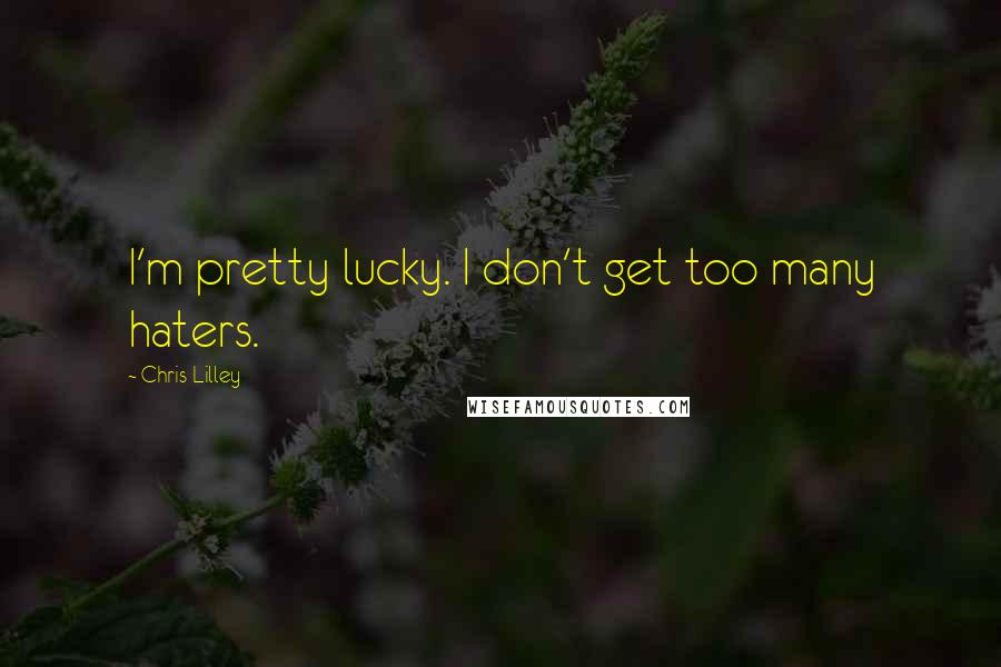 Chris Lilley Quotes: I'm pretty lucky. I don't get too many haters.