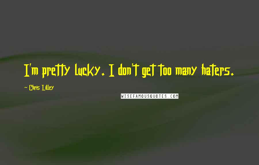 Chris Lilley Quotes: I'm pretty lucky. I don't get too many haters.