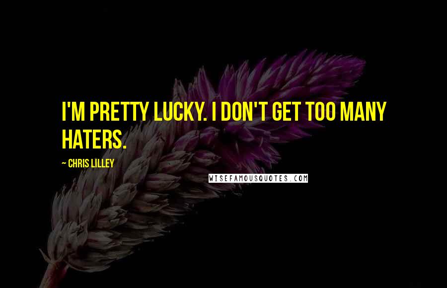 Chris Lilley Quotes: I'm pretty lucky. I don't get too many haters.