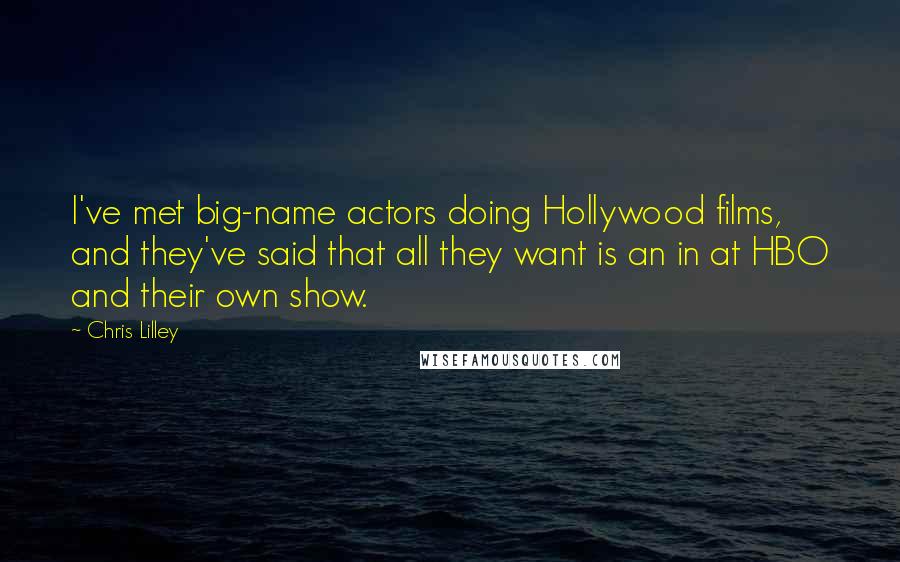 Chris Lilley Quotes: I've met big-name actors doing Hollywood films, and they've said that all they want is an in at HBO and their own show.