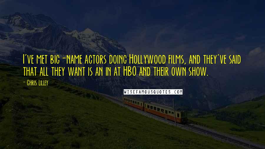 Chris Lilley Quotes: I've met big-name actors doing Hollywood films, and they've said that all they want is an in at HBO and their own show.