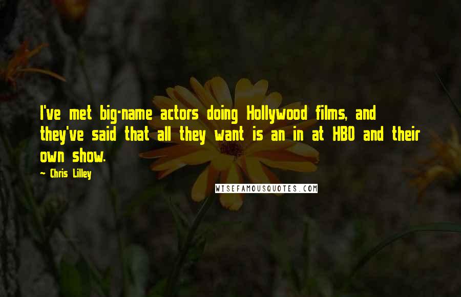Chris Lilley Quotes: I've met big-name actors doing Hollywood films, and they've said that all they want is an in at HBO and their own show.