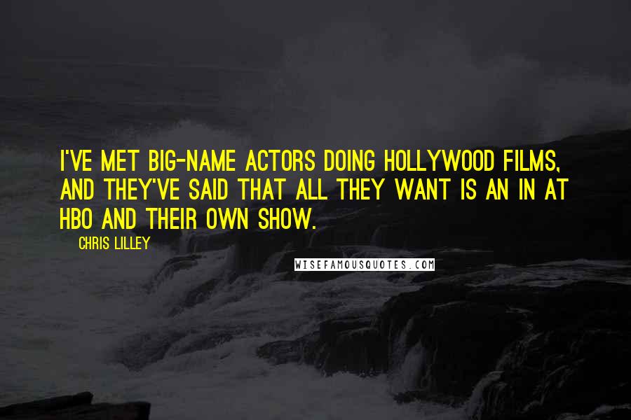 Chris Lilley Quotes: I've met big-name actors doing Hollywood films, and they've said that all they want is an in at HBO and their own show.