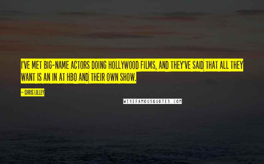 Chris Lilley Quotes: I've met big-name actors doing Hollywood films, and they've said that all they want is an in at HBO and their own show.