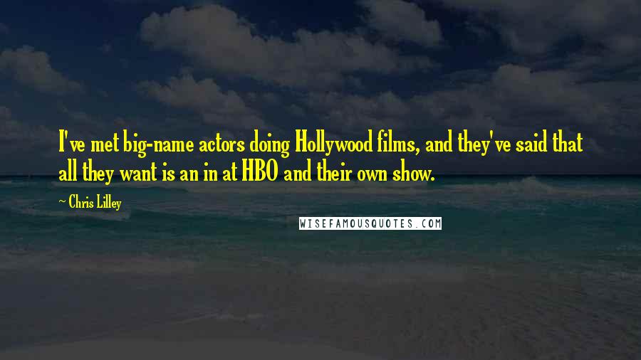 Chris Lilley Quotes: I've met big-name actors doing Hollywood films, and they've said that all they want is an in at HBO and their own show.