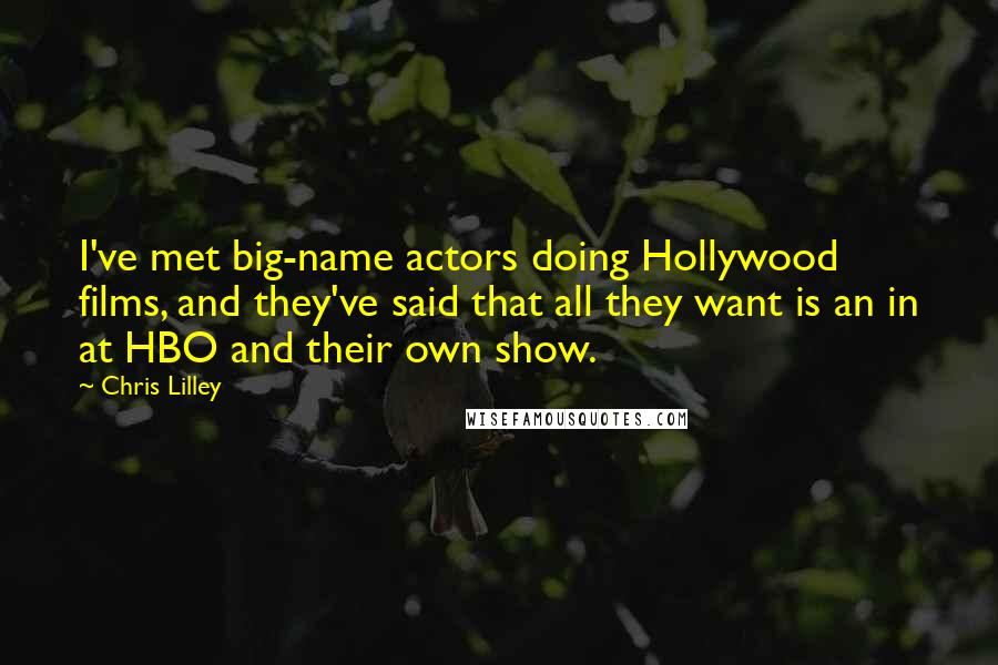 Chris Lilley Quotes: I've met big-name actors doing Hollywood films, and they've said that all they want is an in at HBO and their own show.