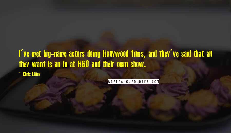 Chris Lilley Quotes: I've met big-name actors doing Hollywood films, and they've said that all they want is an in at HBO and their own show.