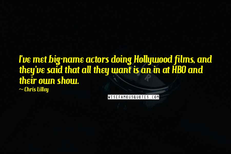 Chris Lilley Quotes: I've met big-name actors doing Hollywood films, and they've said that all they want is an in at HBO and their own show.