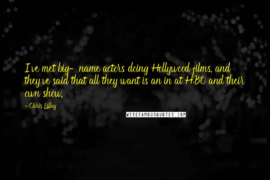 Chris Lilley Quotes: I've met big-name actors doing Hollywood films, and they've said that all they want is an in at HBO and their own show.