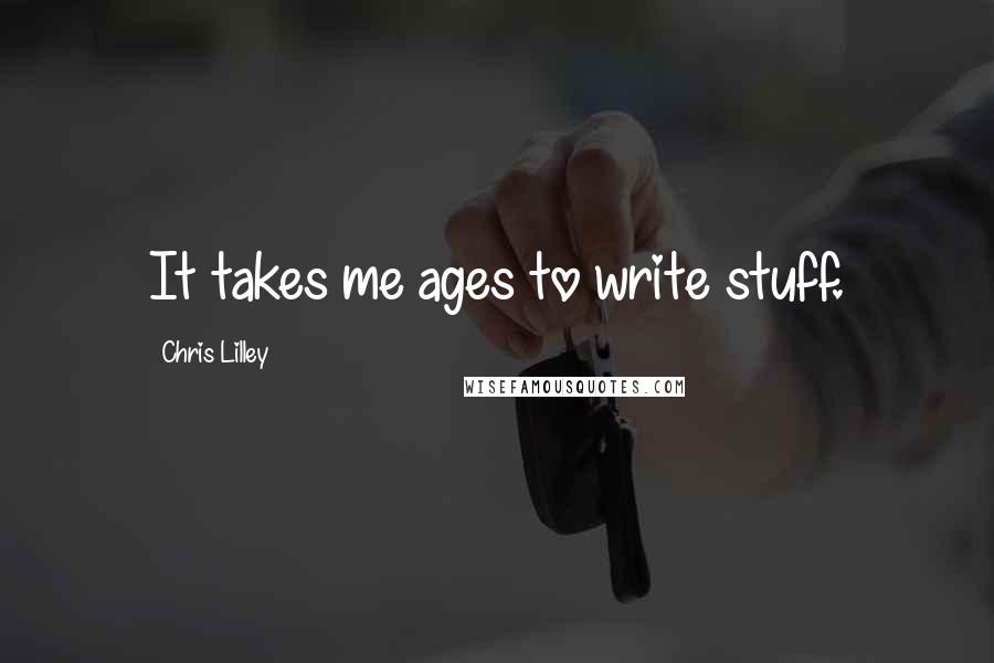 Chris Lilley Quotes: It takes me ages to write stuff.
