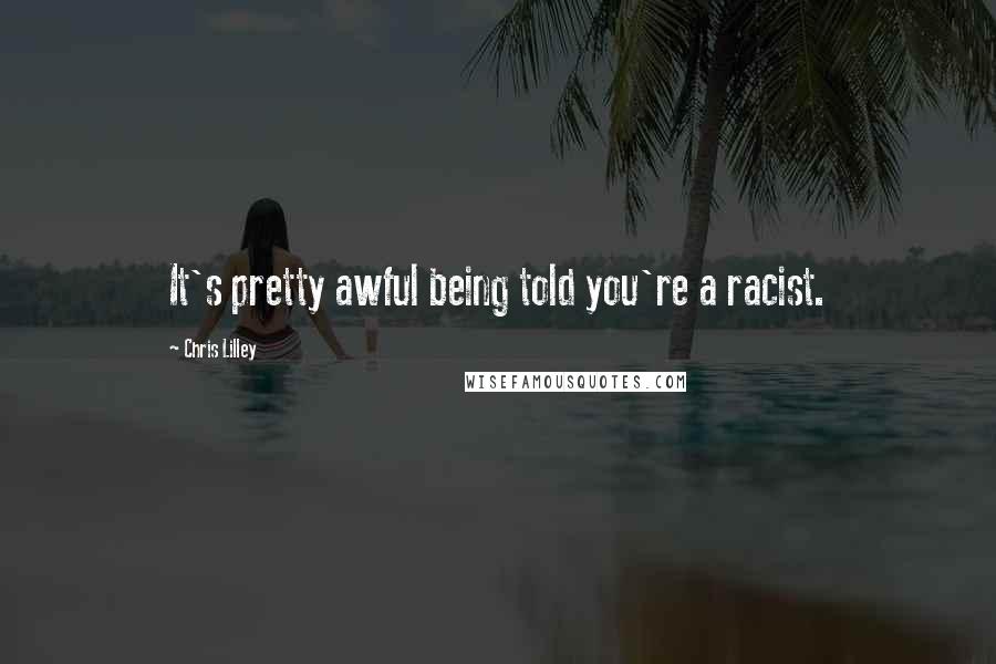 Chris Lilley Quotes: It's pretty awful being told you're a racist.