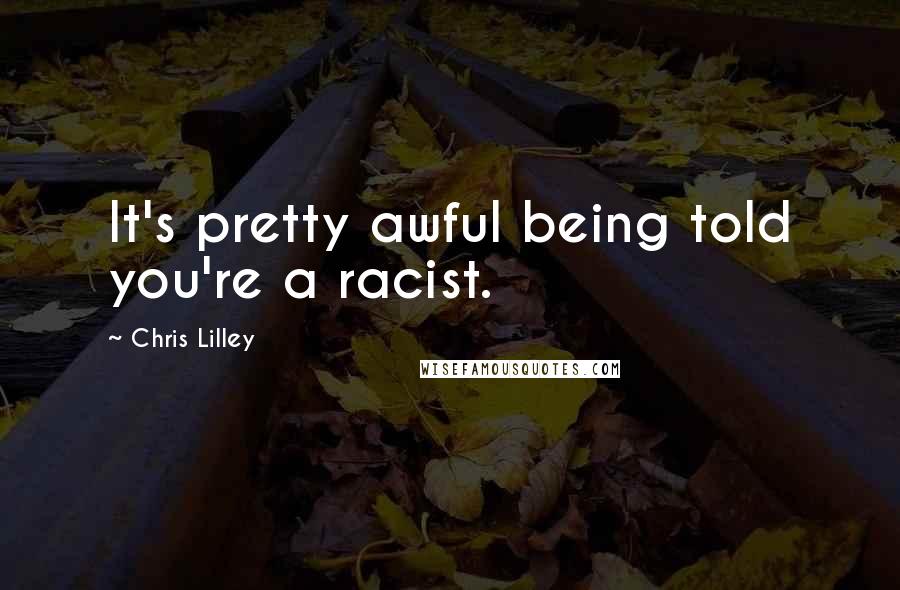 Chris Lilley Quotes: It's pretty awful being told you're a racist.