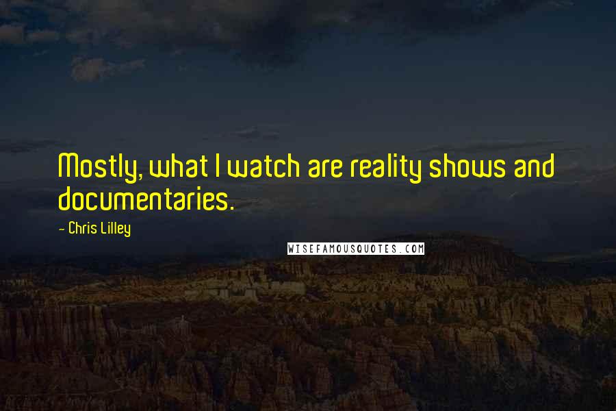 Chris Lilley Quotes: Mostly, what I watch are reality shows and documentaries.