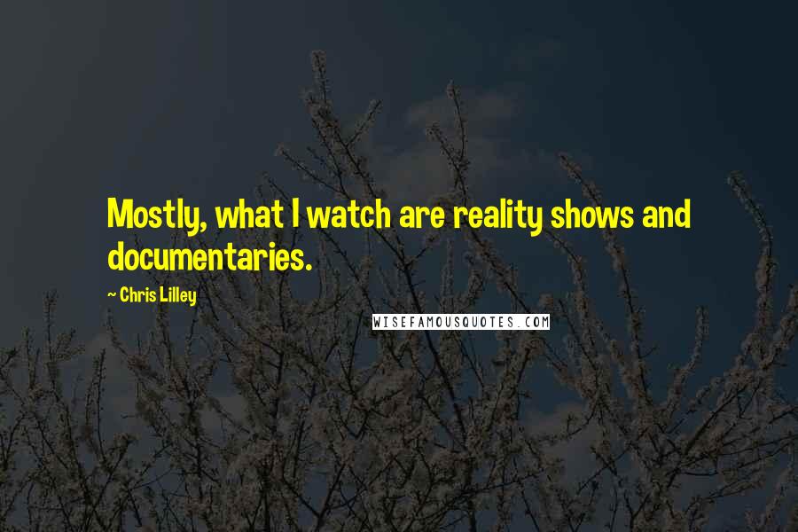 Chris Lilley Quotes: Mostly, what I watch are reality shows and documentaries.