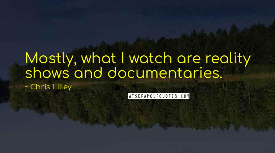 Chris Lilley Quotes: Mostly, what I watch are reality shows and documentaries.