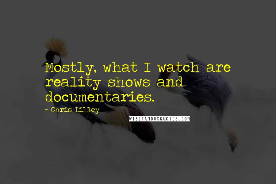 Chris Lilley Quotes: Mostly, what I watch are reality shows and documentaries.