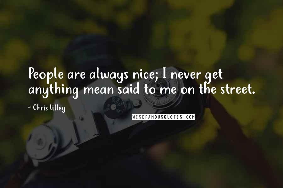 Chris Lilley Quotes: People are always nice; I never get anything mean said to me on the street.