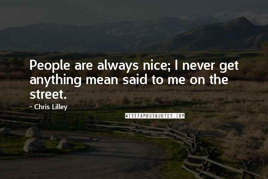 Chris Lilley Quotes: People are always nice; I never get anything mean said to me on the street.