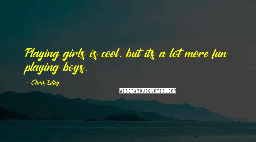 Chris Lilley Quotes: Playing girls is cool, but its a lot more fun playing boys.