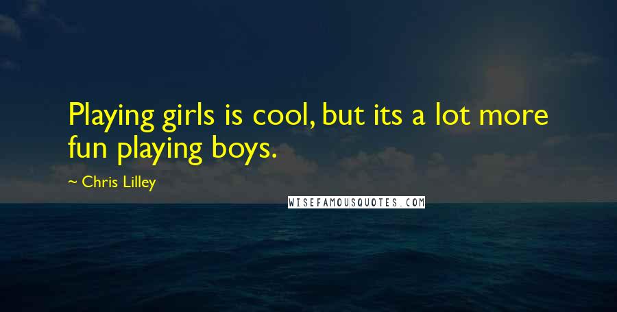 Chris Lilley Quotes: Playing girls is cool, but its a lot more fun playing boys.