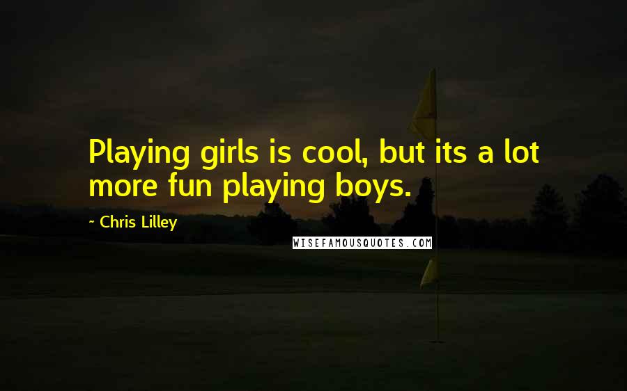 Chris Lilley Quotes: Playing girls is cool, but its a lot more fun playing boys.