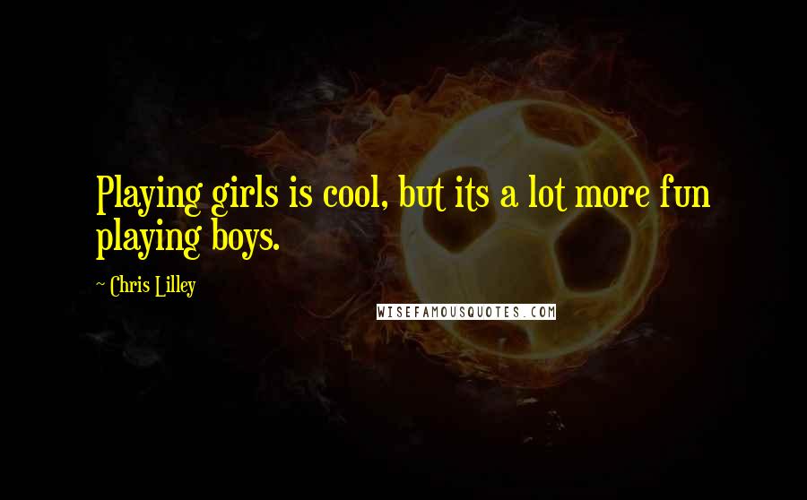 Chris Lilley Quotes: Playing girls is cool, but its a lot more fun playing boys.