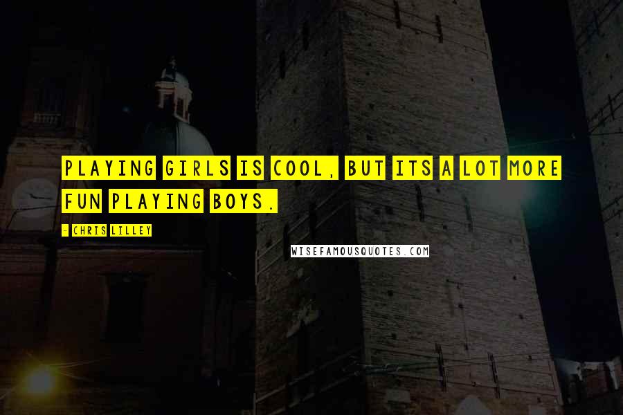 Chris Lilley Quotes: Playing girls is cool, but its a lot more fun playing boys.