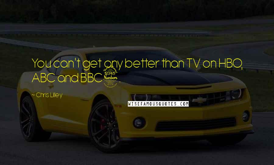 Chris Lilley Quotes: You can't get any better than TV on HBO, ABC and BBC3.