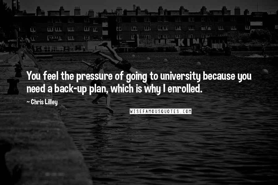 Chris Lilley Quotes: You feel the pressure of going to university because you need a back-up plan, which is why I enrolled.