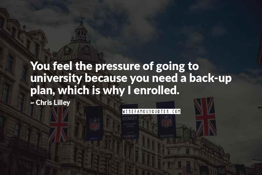 Chris Lilley Quotes: You feel the pressure of going to university because you need a back-up plan, which is why I enrolled.