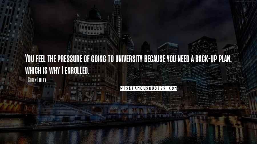 Chris Lilley Quotes: You feel the pressure of going to university because you need a back-up plan, which is why I enrolled.