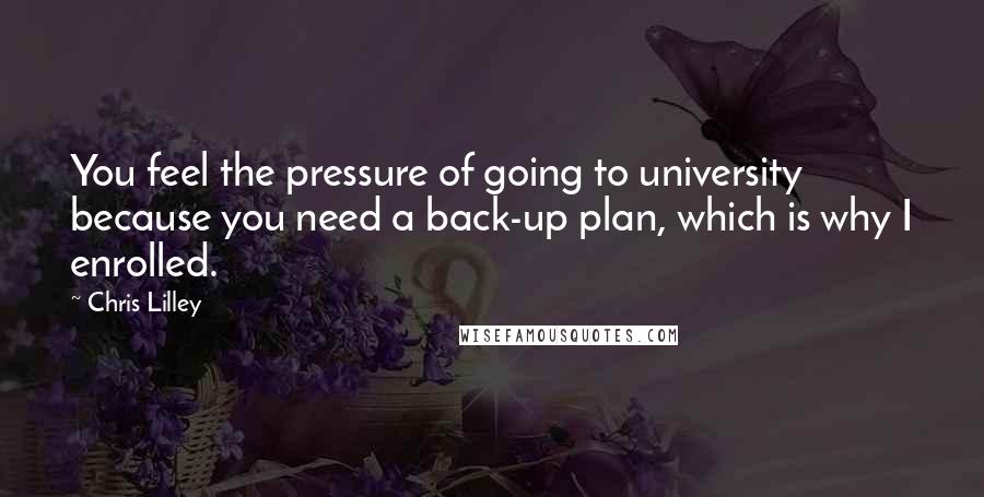 Chris Lilley Quotes: You feel the pressure of going to university because you need a back-up plan, which is why I enrolled.