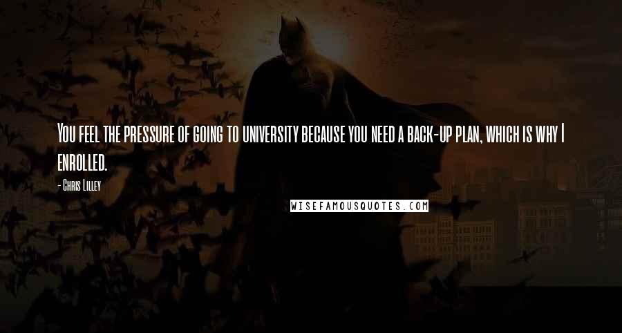 Chris Lilley Quotes: You feel the pressure of going to university because you need a back-up plan, which is why I enrolled.