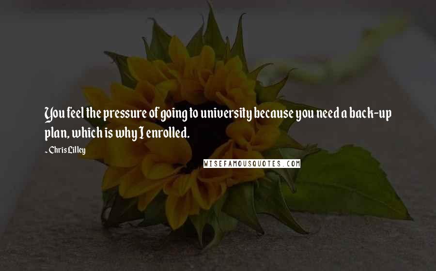 Chris Lilley Quotes: You feel the pressure of going to university because you need a back-up plan, which is why I enrolled.